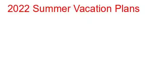 2022 Summer Vacation Plans