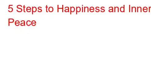 5 Steps to Happiness and Inner Peace