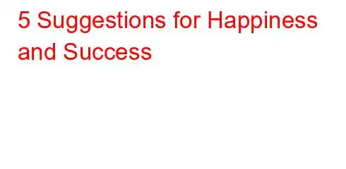 5 Suggestions for Happiness and Success