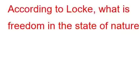 According to Locke, what is freedom in the state of nature?