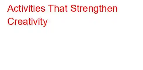 Activities That Strengthen Creativity