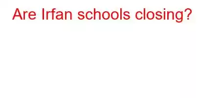 Are Irfan schools closing?