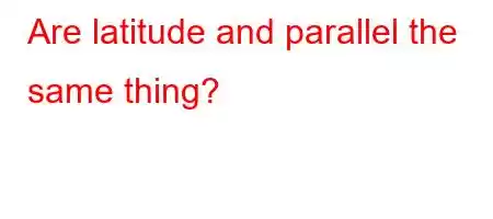 Are latitude and parallel the same thing?