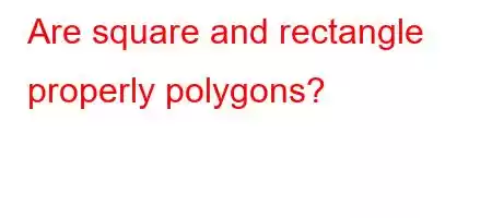Are square and rectangle properly polygons?