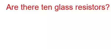 Are there ten glass resistors