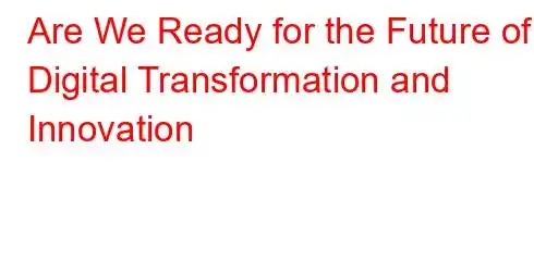 Are We Ready for the Future of Digital Transformation and Innovation