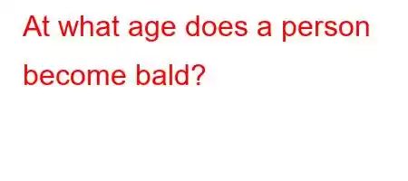 At what age does a person become bald?