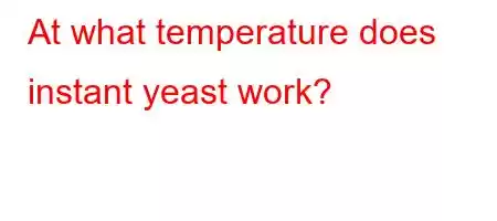 At what temperature does instant yeast work?