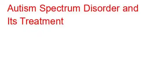 Autism Spectrum Disorder and Its Treatment