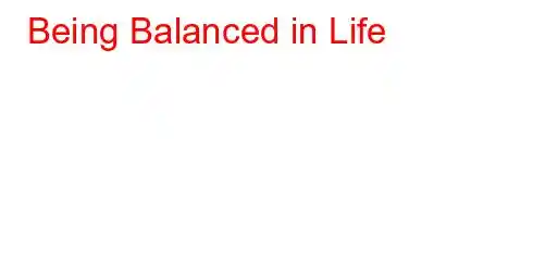 Being Balanced in Life