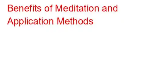 Benefits of Meditation and Application Methods