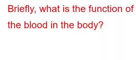 Briefly, what is the function of the blood in the body?