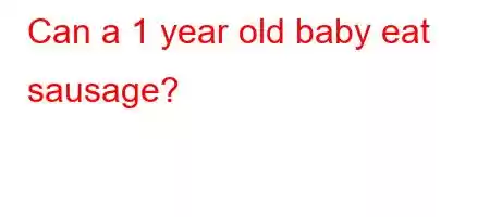 Can a 1 year old baby eat sausage?