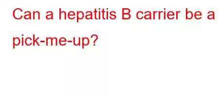 Can a hepatitis B carrier be a pick-me-up