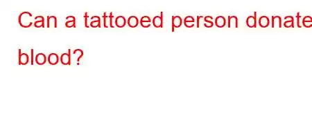 Can a tattooed person donate blood?