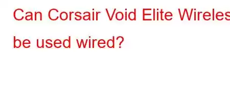 Can Corsair Void Elite Wireless be used wired?