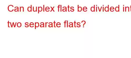 Can duplex flats be divided into two separate flats?