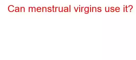 Can menstrual virgins use it?