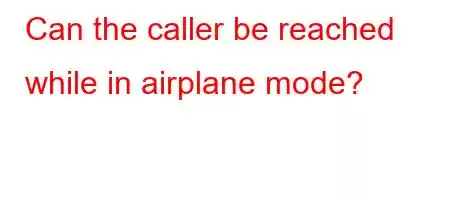 Can the caller be reached while in airplane mode?