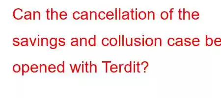 Can the cancellation of the savings and collusion case be opened with Terdit?