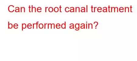 Can the root canal treatment be performed again