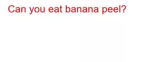 Can you eat banana peel