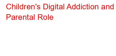 Children's Digital Addiction and Parental Role