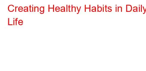 Creating Healthy Habits in Daily Life