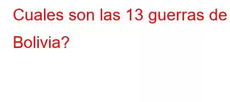 Cuales son las 13 guerras de Bolivia?