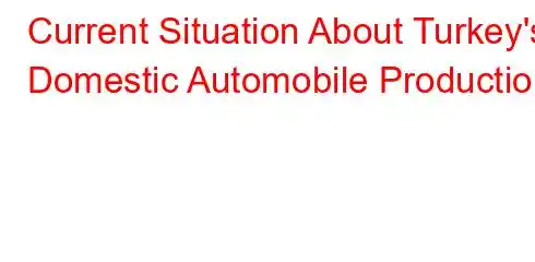 Current Situation About Turkey's Domestic Automobile Production