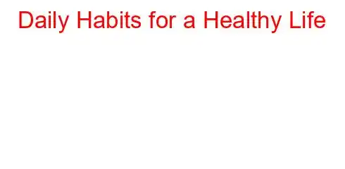 Daily Habits for a Healthy Life