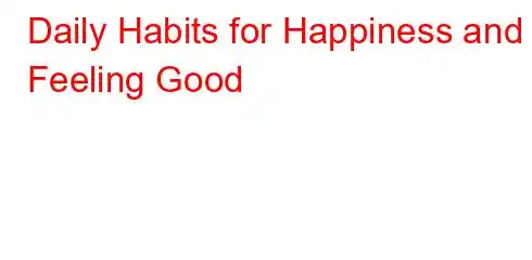 Daily Habits for Happiness and Feeling Good