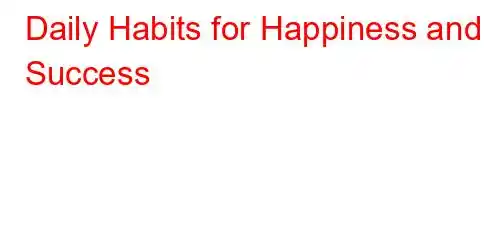 Daily Habits for Happiness and Success