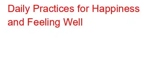 Daily Practices for Happiness and Feeling Well