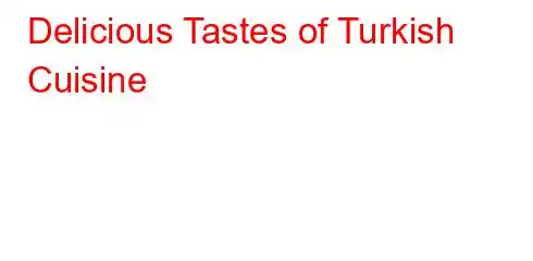 Delicious Tastes of Turkish Cuisine