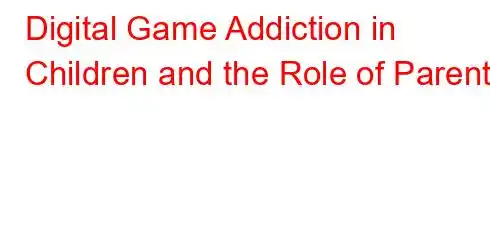 Digital Game Addiction in Children and the Role of Parents