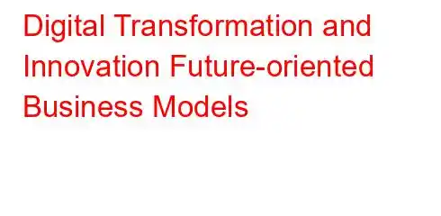 Digital Transformation and Innovation Future-oriented Business Models