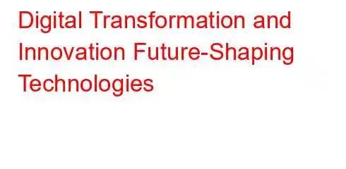 Digital Transformation and Innovation Future-Shaping Technologies