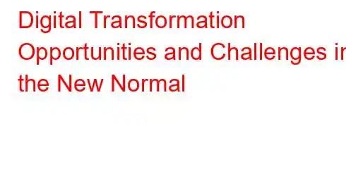 Digital Transformation Opportunities and Challenges in the New Normal