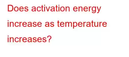 Does activation energy increase as temperature increases