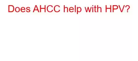 Does AHCC help with HPV