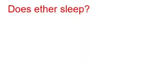 Does ether sleep?