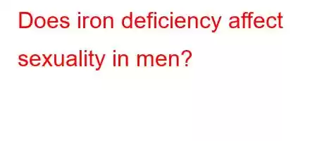 Does iron deficiency affect sexuality in men