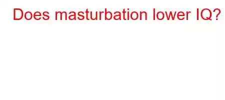 Does masturbation lower IQ