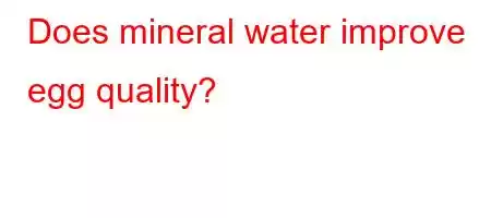 Does mineral water improve egg quality
