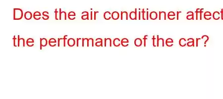 Does the air conditioner affect the performance of the car?