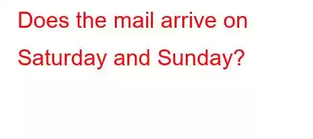 Does the mail arrive on Saturday and Sunday?