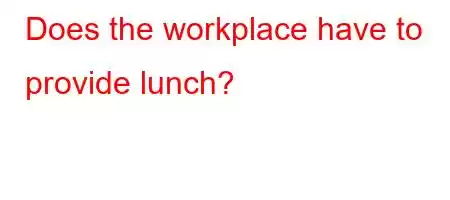 Does the workplace have to provide lunch?