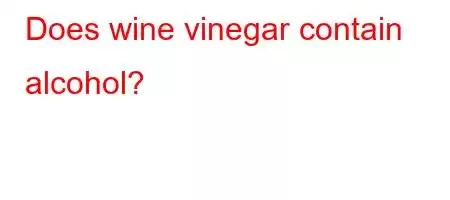 Does wine vinegar contain alcohol?