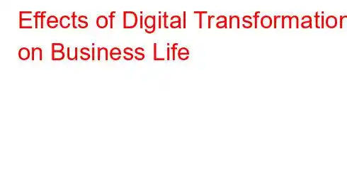 Effects of Digital Transformation on Business Life